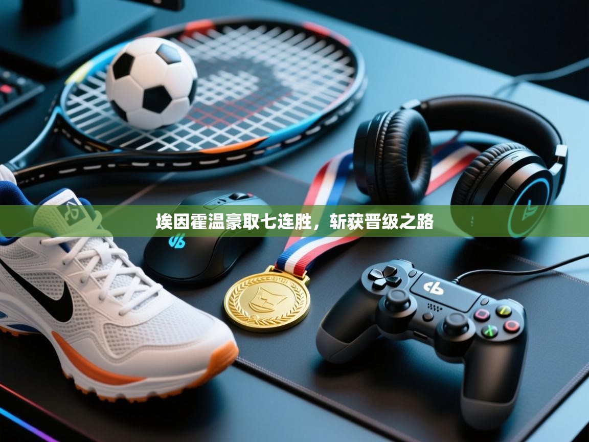 开云体育入口-埃因霍温豪取七连胜,斩获晋级之路  第1张
