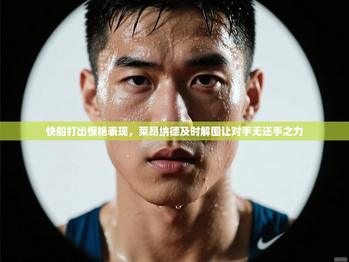 开云体育修改登录密码-快船打出惊艳表现,莱昂纳德及时解围让对手无还手之力  第1张
