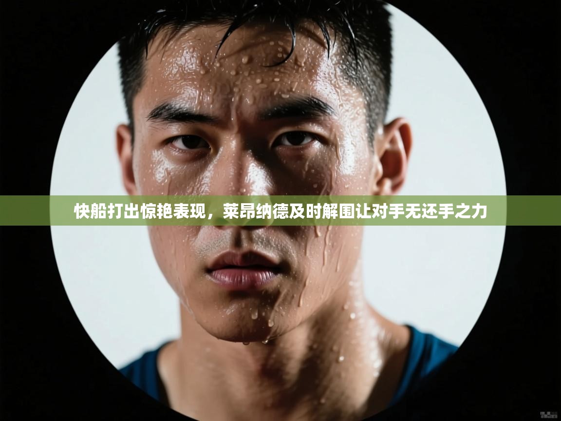 开云体育修改登录密码-快船打出惊艳表现,莱昂纳德及时解围让对手无还手之力  第2张