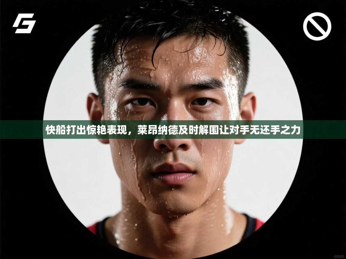 开云体育修改登录密码-快船打出惊艳表现,莱昂纳德及时解围让对手无还手之力  第3张