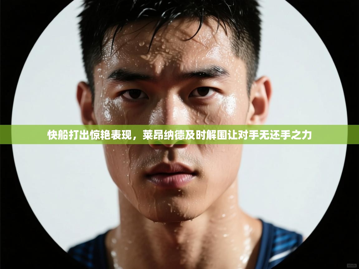 开云体育修改登录密码-快船打出惊艳表现,莱昂纳德及时解围让对手无还手之力  第4张