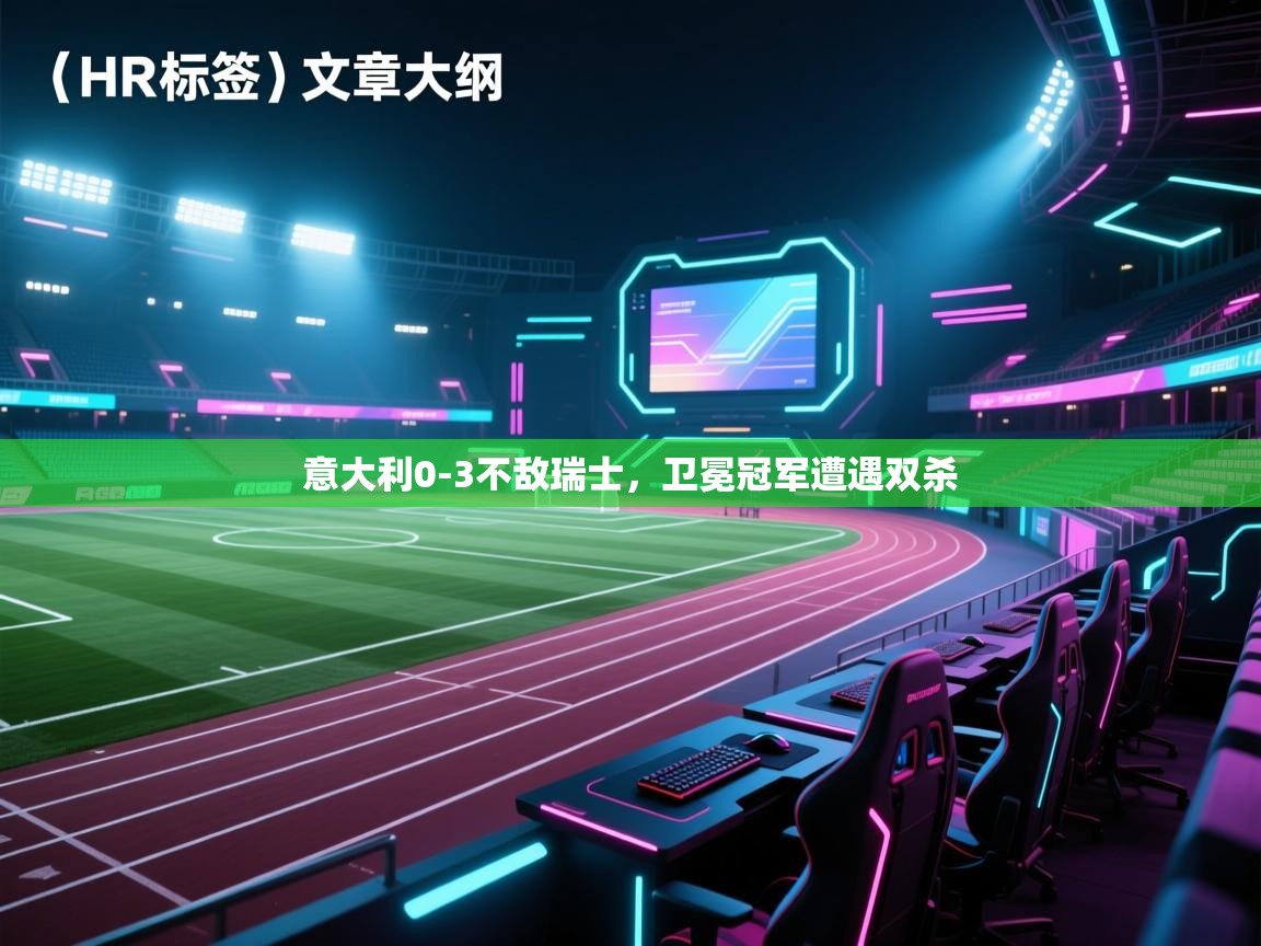 开云体育数据中心统计-意大利0-3不敌瑞士,卫冕冠军遭遇双杀 第1张