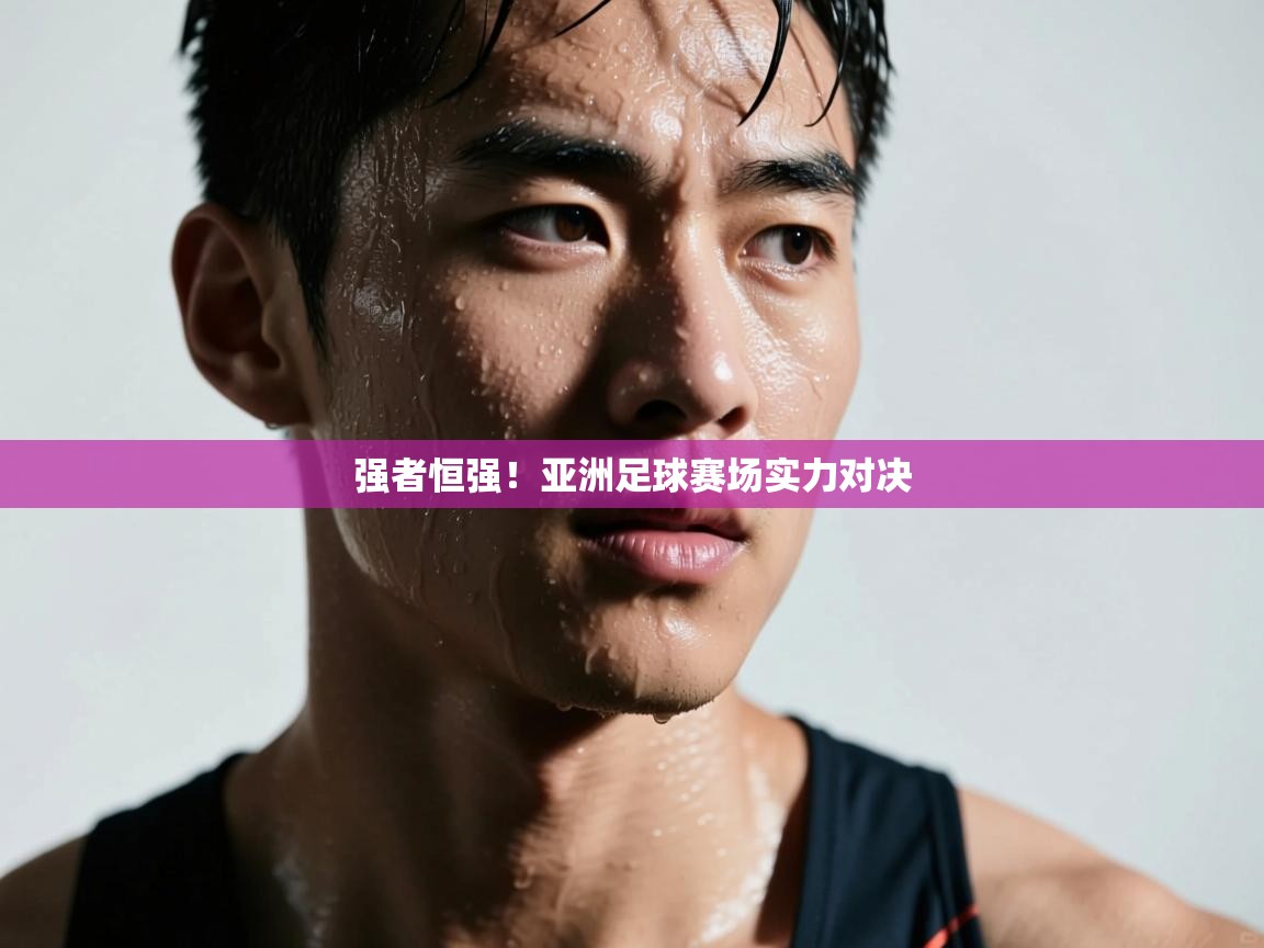 开云体育直播平台-强者恒强!亚洲足球赛场实力对决 第1张