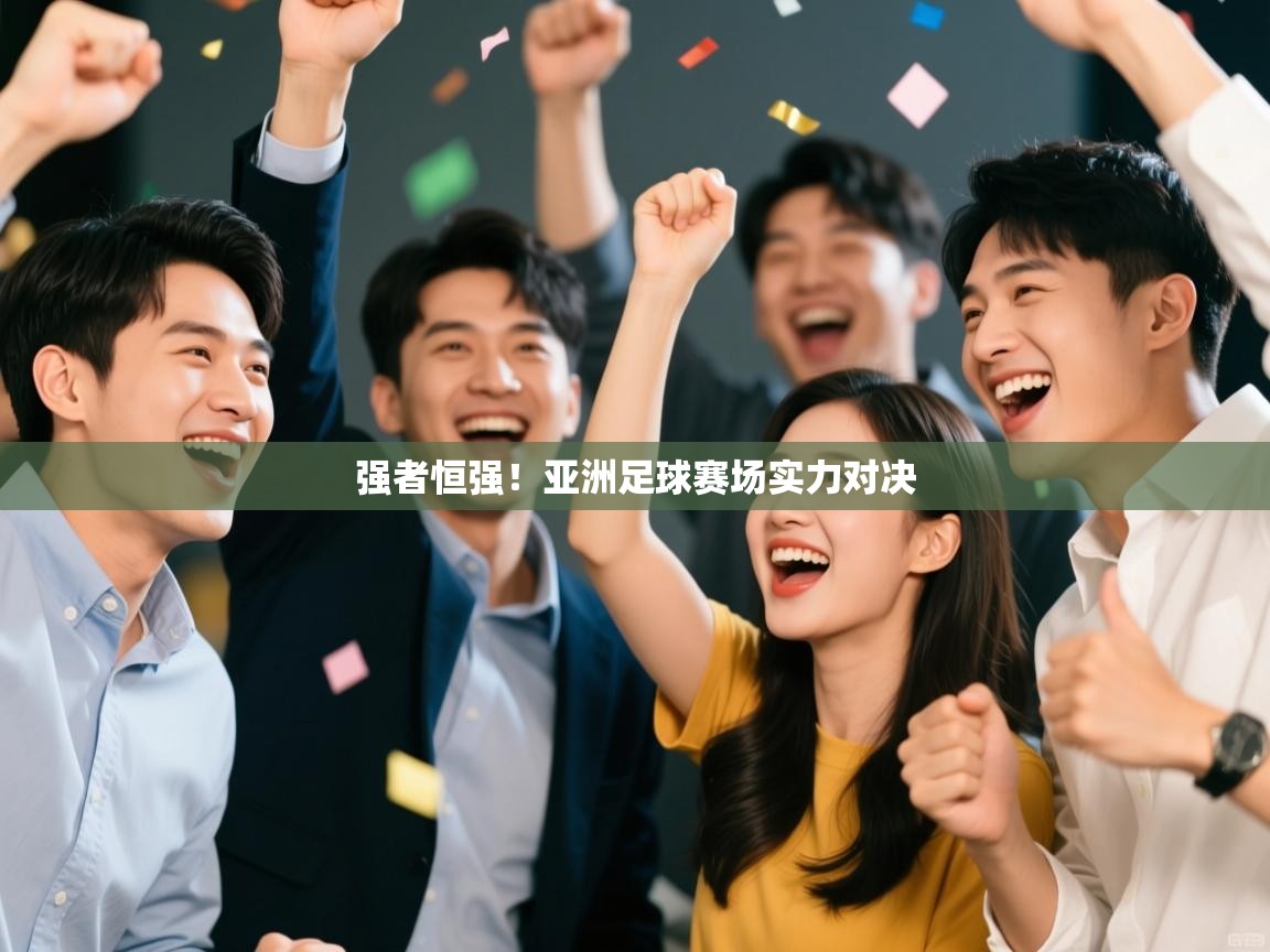 开云体育直播平台-强者恒强!亚洲足球赛场实力对决 第2张