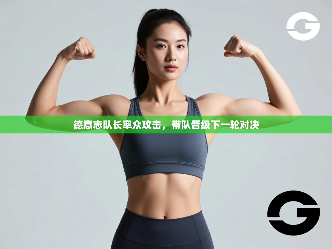 开云体育app下载链接-德意志队长率众攻击,带队晋级下一轮对决 第2张