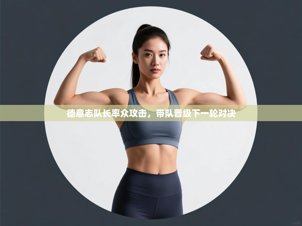 开云体育app下载链接-德意志队长率众攻击,带队晋级下一轮对决 第3张