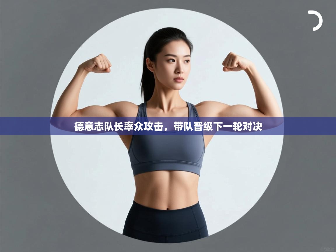 开云体育app下载链接-德意志队长率众攻击,带队晋级下一轮对决 第4张