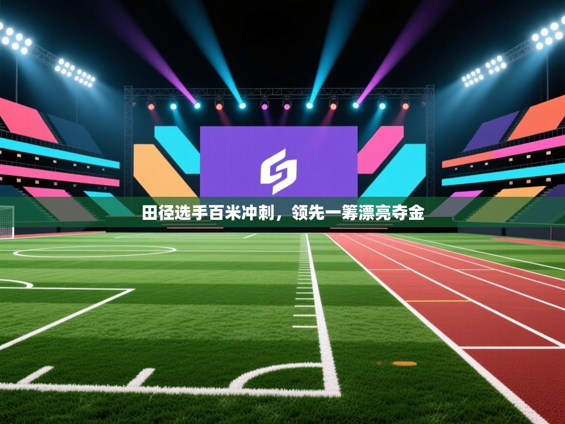 开云体育app下载地址-田径选手百米冲刺，领先一筹漂亮夺金