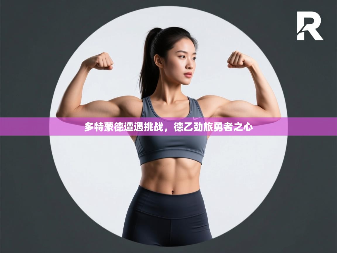 开云体育VIP权益说明-多特蒙德遭遇挑战，德乙劲旅勇者之心