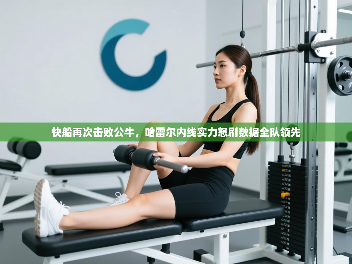 开云体育入口邀请码-快船再次击败公牛，哈雷尔内线实力怒刷数据全队领先