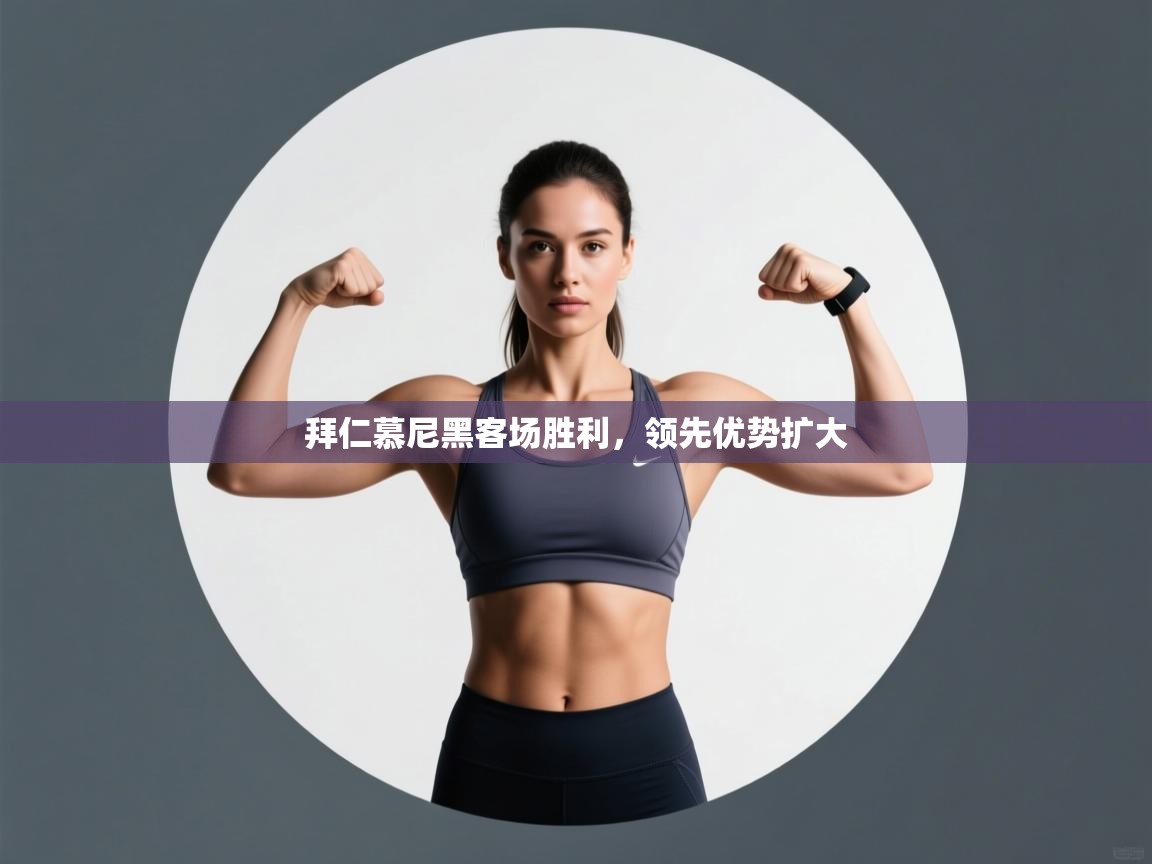 云开体育官网入口登录网页-拜仁慕尼黑客场胜利，领先优势扩大  第2张