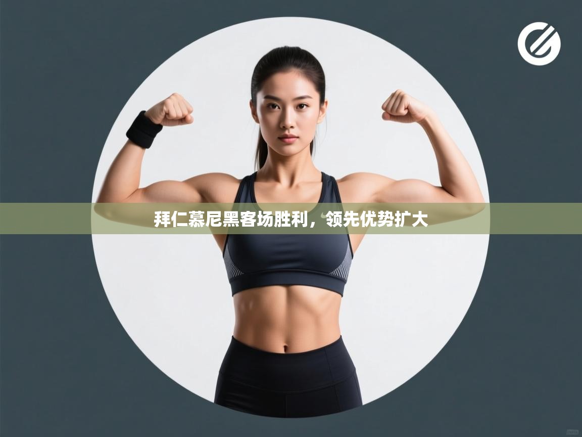 云开体育官网入口登录网页-拜仁慕尼黑客场胜利，领先优势扩大  第4张