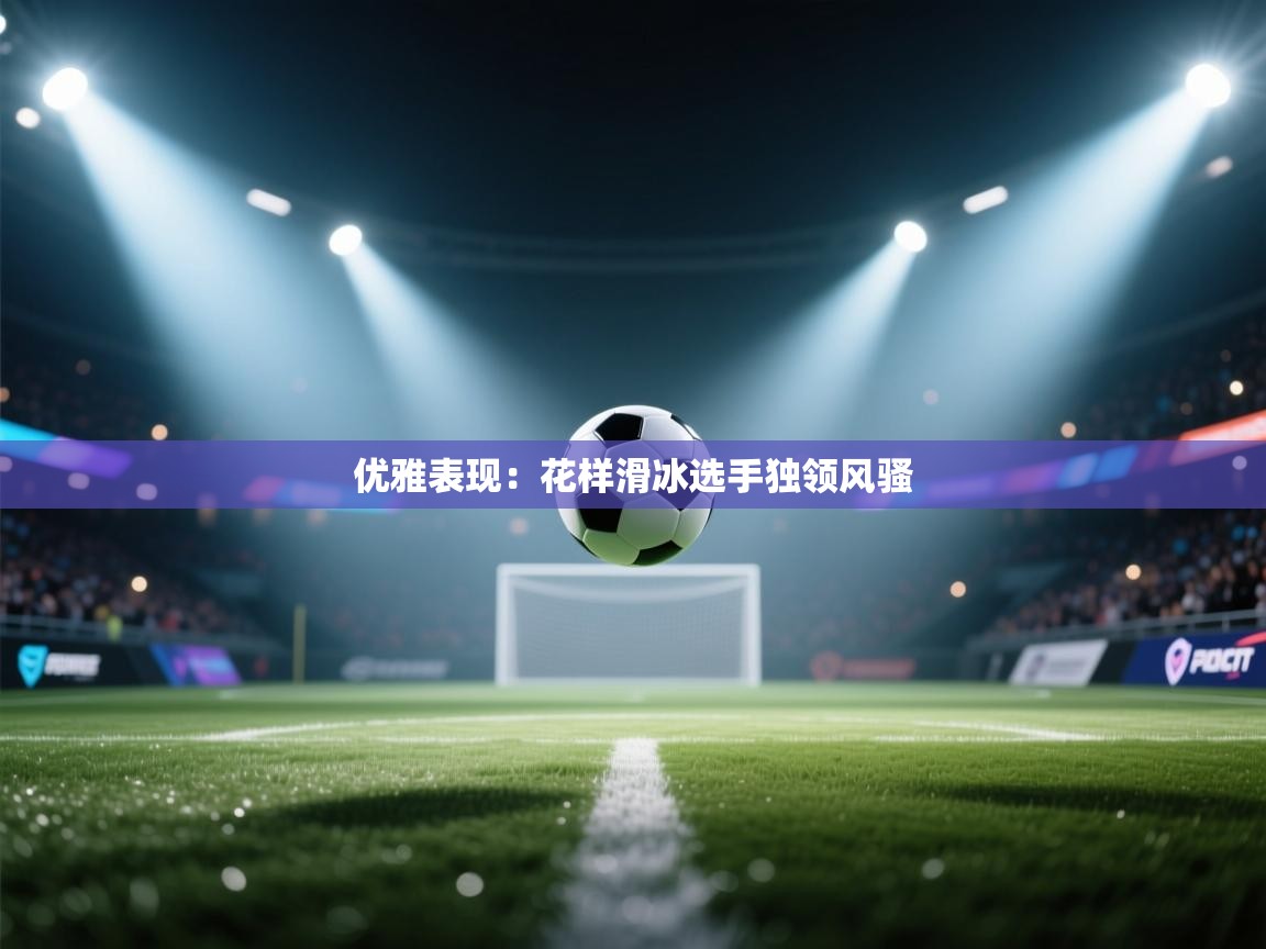 开云体育苹果版下载-优雅表现:花样滑冰选手独领风骚 第4张