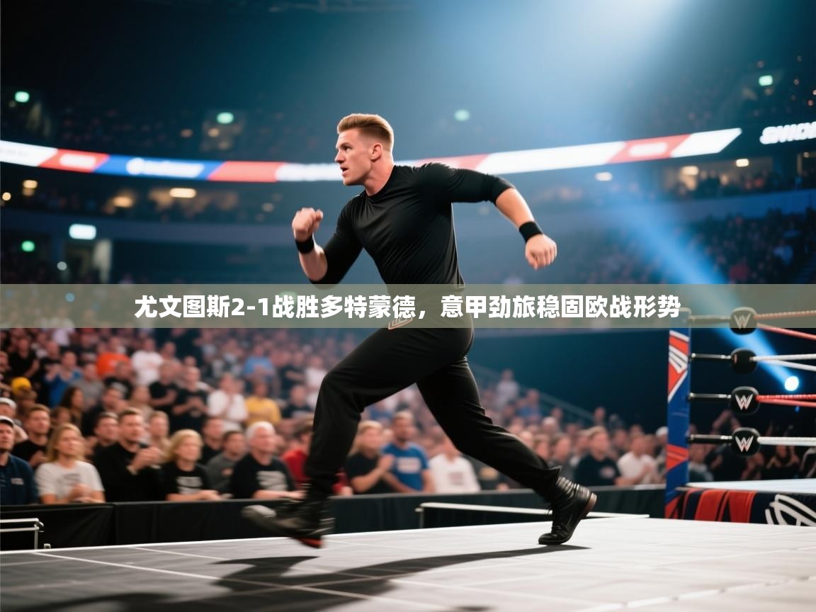 开云体育官方版下载-尤文图斯2-1战胜多特蒙德，意甲劲旅稳固欧战形势