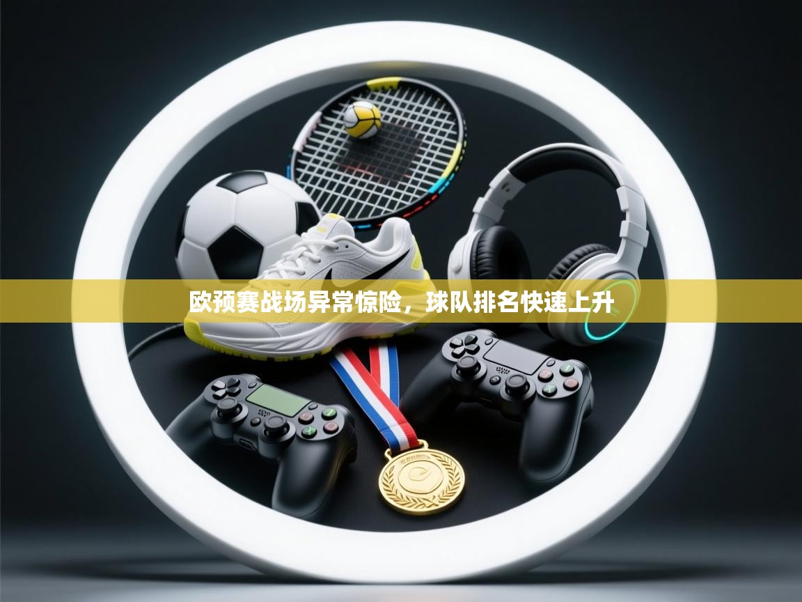 开云体育推送通知设置-欧预赛战场异常惊险，球队排名快速上升  第1张