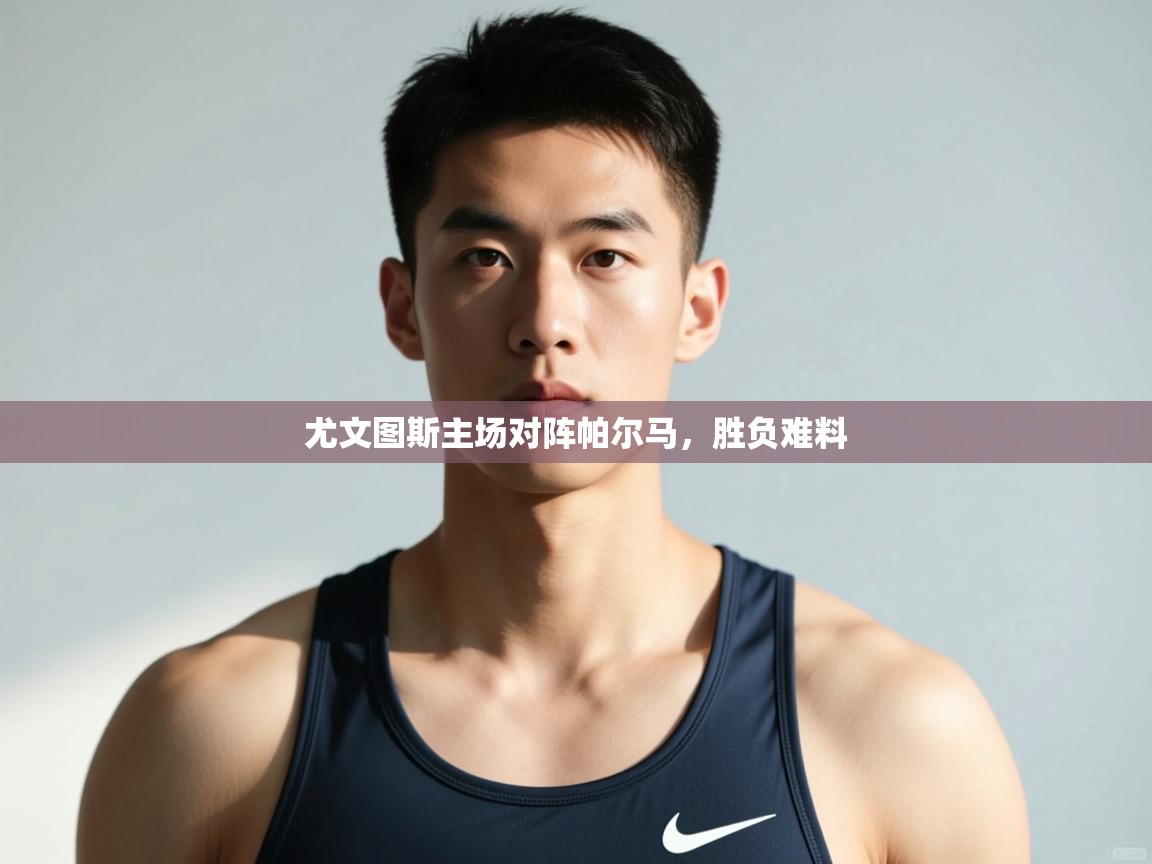 开云体育实名认证入口-尤文图斯主场对阵帕尔马，胜负难料