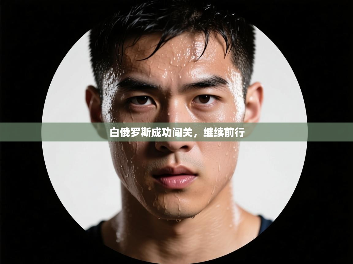 开云体育app官网入口-白俄罗斯成功闯关，继续前行