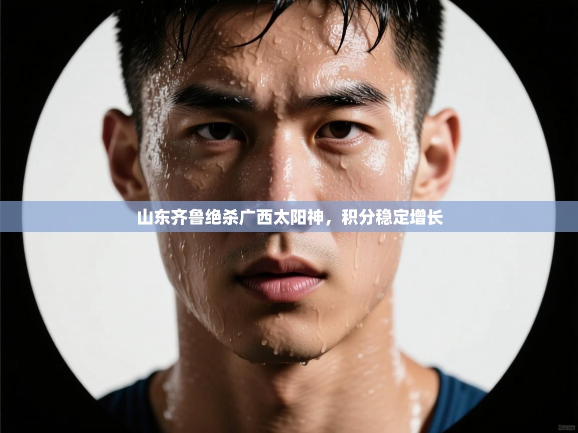 开云体育入口-山东齐鲁绝杀广西太阳神，积分稳定增长  第3张