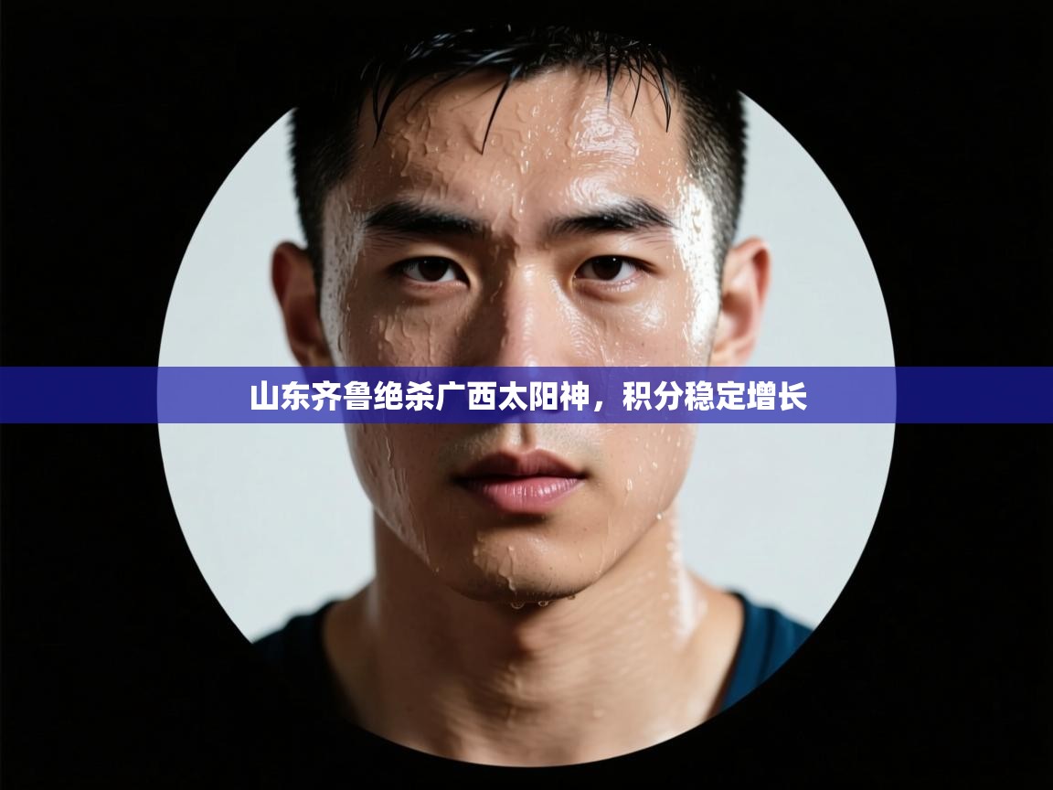 开云体育入口-山东齐鲁绝杀广西太阳神，积分稳定增长  第4张