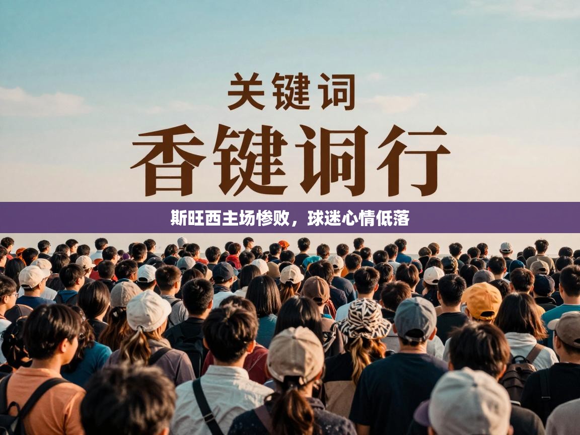 开云·体育app中国官方网站-斯旺西主场惨败，球迷心情低落  第1张