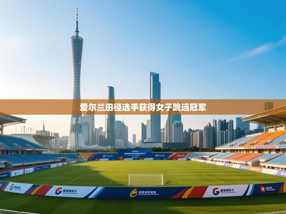 开云体育入口下载-爱尔兰田径选手获得女子跳远冠军