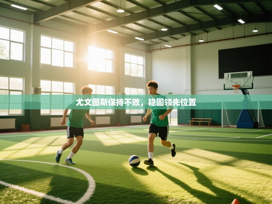 开云体育在线-尤文图斯保持不败，稳固领先位置