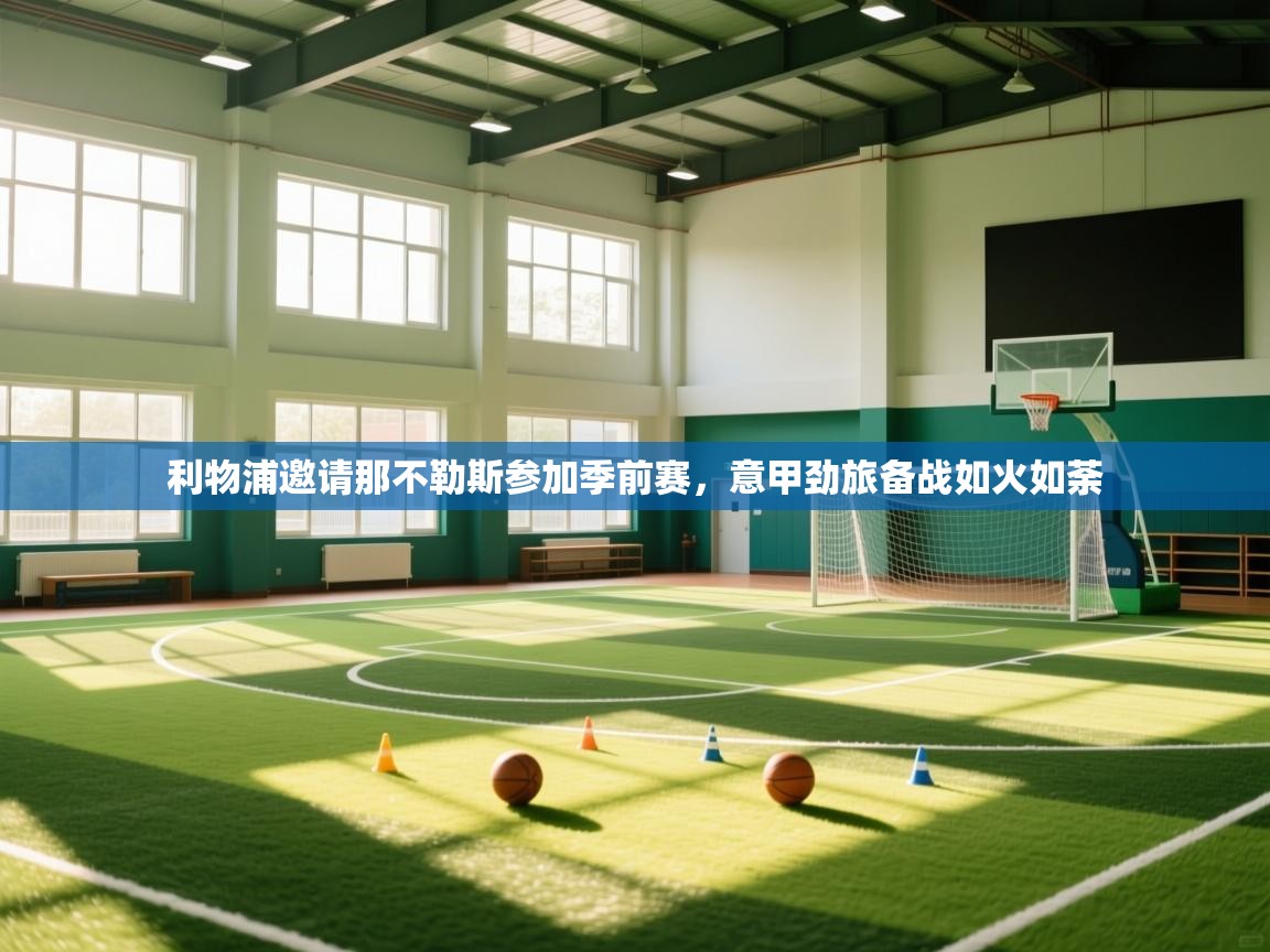 开云体育客服在线咨询-利物浦邀请那不勒斯参加季前赛,意甲劲旅备战如火如荼 第3张