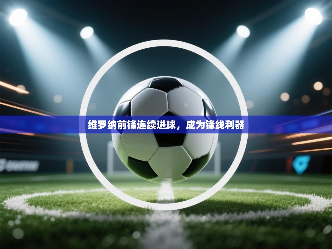 开云体育官方版下载-维罗纳前锋连续进球,成为锋线利器 第2张