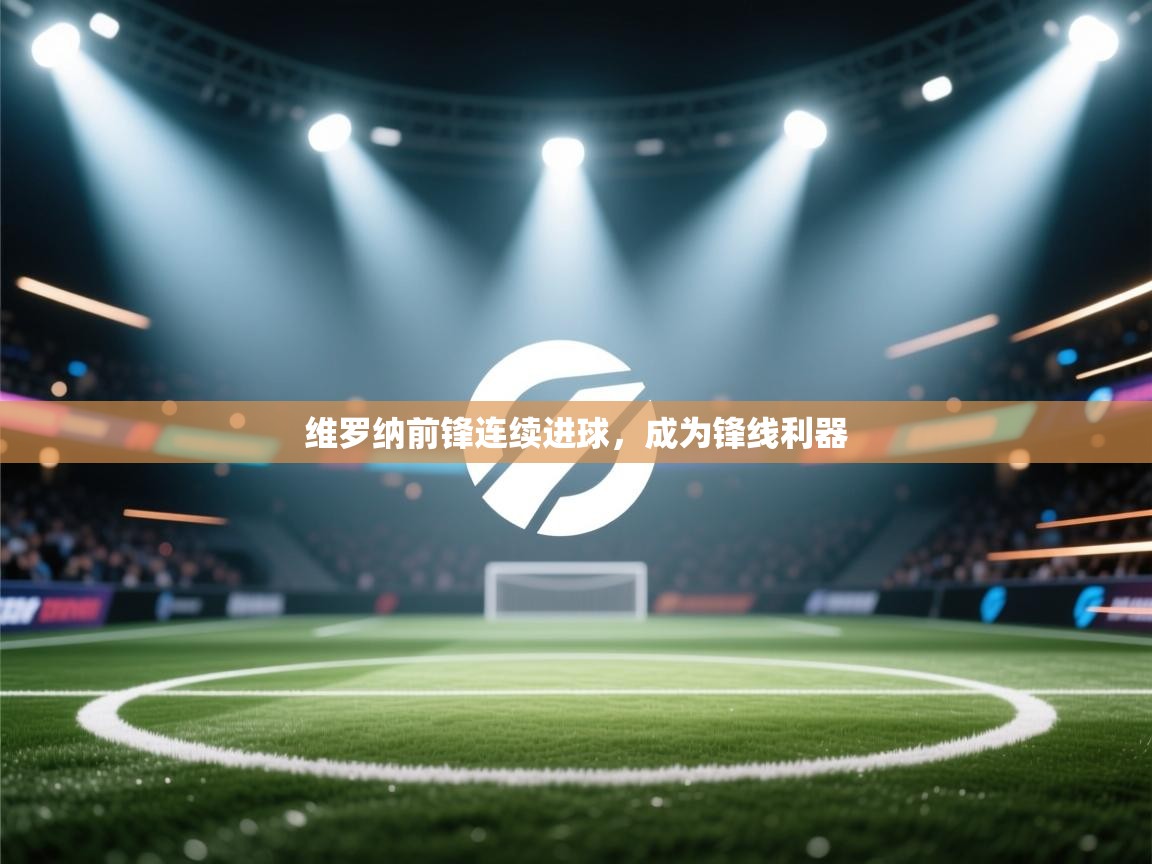 开云体育官方版下载-维罗纳前锋连续进球,成为锋线利器 第1张