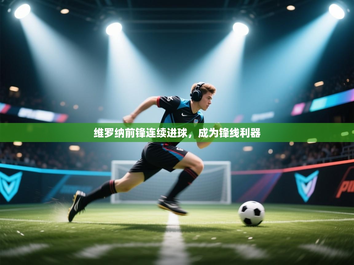 开云体育官方版下载-维罗纳前锋连续进球,成为锋线利器 第3张