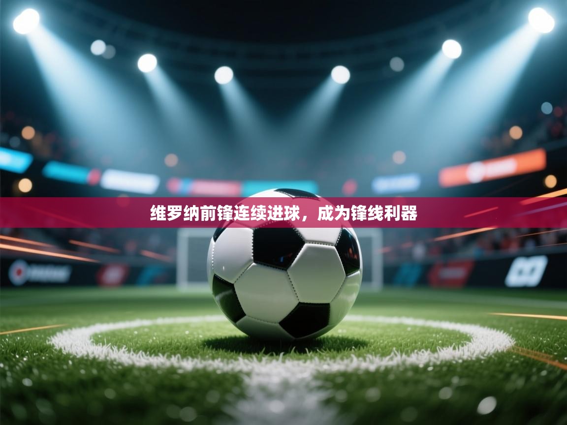 开云体育官方版下载-维罗纳前锋连续进球,成为锋线利器 第4张