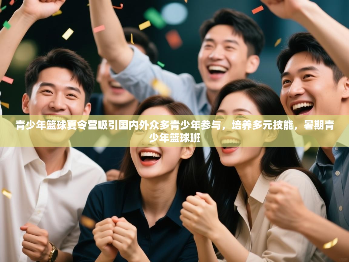 云开体育官网登录入口-青少年篮球夏令营吸引国内外众多青少年参与，培养多元技能，暑期青少年篮球班  第2张