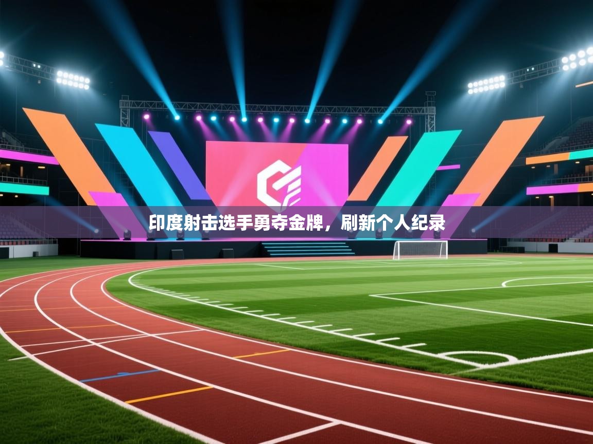 云开体育官网登录入口手机版-印度射击选手勇夺金牌，刷新个人纪录  第1张